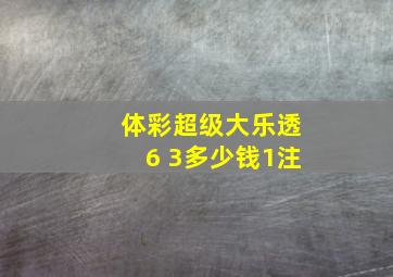 体彩超级大乐透6 3多少钱1注